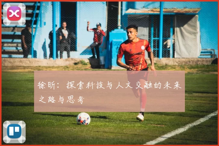 徐昕：探索科技与人文交融的未来之路与思考