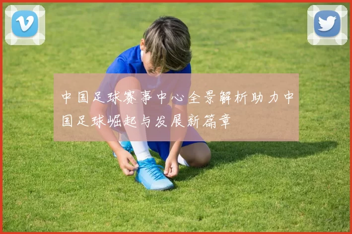 中国足球赛事中心全景解析助力中国足球崛起与发展新篇章