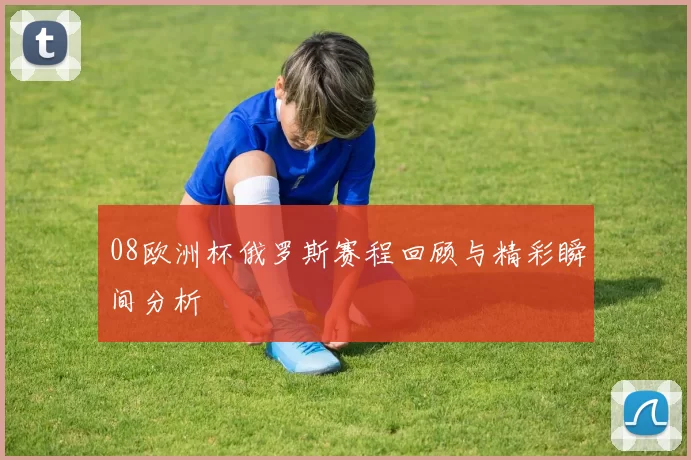 08欧洲杯俄罗斯赛程回顾与精彩瞬间分析
