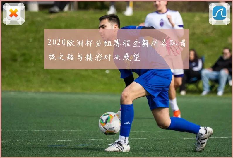 2020欧洲杯分组赛程全解析各队晋级之路与精彩对决展望